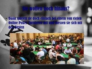 Sie wollen hoch hinaus?
●
Dann spielen sie doch einfach bei einem von vielen
Online Poker Turnieren mit und messen sie sich mit
den Besten
 