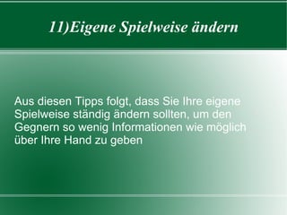 11)Eigene Spielweise ändern Aus diesen Tipps folgt, dass Sie Ihre eigene Spielweise ständig ändern sollten, um den Gegnern so wenig Informationen wie möglich über Ihre Hand zu geben 