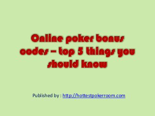Online poker bonus
codes – top 5 things you
should know
Published by : http://hottestpokerroom.com
 