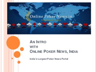 AN INTRO
WITH
ONLINE POKER NEWS, INDIA
India’s Largest Poker News Portal
 