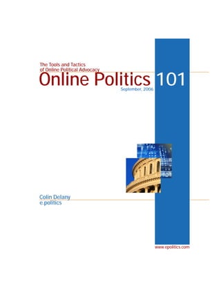 The Tools and Tactics
of Online Political Advocacy

Online Politics 101            September, 2006




Colin Delany
e.politics




                                                 www.epolitics.com