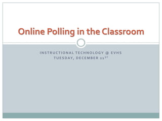 Instructional Technology @ EVHS Tuesday, December 21st Online Polling in the Classroom 