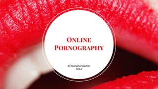 By Morgane Maehler
Sec.2
Online
Pornography
 