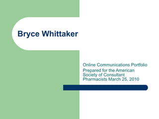 Bryce Whittaker Online Communications Portfolio Prepared for the American Society of Consultant Pharmacists March 25, 2010 