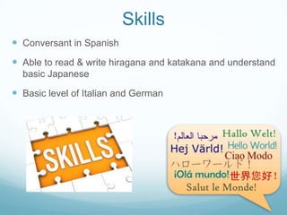 Skills
 Conversant in Spanish
 Able to read & write hiragana and katakana and understand
basic Japanese
 Basic level of Italian and German
 