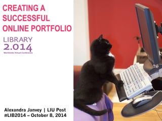 CREATING A
SUCCESSFUL
ONLINE PORTFOLIO
Alexandra Janvey | LIU Post
#LIB2014 – October 8, 2014
 