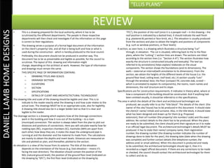 “ELLIS PLANS”


                                                                                                     REVIEW
DANIEL LAMB HOME DESIGNS

                           •      This is a drawing prepared for the local authority, where it has to be                     “FFL”), the position of the roof (since it is a parapet roof – in the drawing – the
                                  scrutinized by the different departments. The people in these respective                   roof position is indicated by a dashed line), it should indicate the wall finish
                                  departments will then check and investigate if all the information on this page            (e.g. plastered & painted or face-brick, etc.). The elevation is usually produced
                                  is correct to their regulations.                                                           from the sections and plan to obtain the heights and positions of components
                           •      The drawing serves a purpose of a formal legal document of the information                 (e.g. such as window positions, or floor levels).
                                  on the client’s property/ site, and all that is being built and how or what is     A section, as seen here, is a drawing which illustrates a structure being “cut”
                                  used during the construction - which is hereby produced to the local council.              through, in elevation. The cut is situated, referring back to the to the floor
                           •      Preferably, this document should not be produced in another way. This                      plans, where the “cutting” / section lines are drawn. The sections are titled
                                  document has to be as presentable and legible as possible, for the council to              according to the section lines (i.e. “Section A-A”). The section illustrates how
                                  scrutinize. The layout of this drawing and information might                               exactly the structure is constructed (visually and textually). The text (as
                                  change, depending on the architect at work. However, the type of information               referred to by annotations) helps explain/ elaborate on the visual
                                  and drawings must remain the same.                                                         components. The section shows the foundations (and its dimensions), The
                           •      THIS SPECIFIC PAGE OF INFORMATION CONTAINS:                                                walls – external an internal(with annotation to its dimensions). From the
                                                                                                                             section, we obtain the heights of the different levels of the house (i.e. the
                                      –      DRAWING TITLES AND SCALES                                                       ground floor level, ceiling level, roof level, etc.) A section usually “cuts”
                                      –      DRAINAGE SECTIION                                                               through the window/ door, the floor (compact fill, concrete slab, screed –
                                      –      ELEVATIONS                                                                      which is annotated to explain its components), the rooms, room names and
                                      –      SECTION                                                                         dimensions, the roof structure and its slope.
                                      –      SPECIFICATIONS                                                          Specifications are for construction requirements. It indicates in theory what, where or
                                      –      DETAILS OF CLIENT AND ARCHITECTECTURAL TECHNOLOGIST                             how a component of the building should be constructed. And if anything had
                                                                                                                             been omitted visually, it should be referred to in the specifications.
                           The drawing title and scale of the drawing should be legible and clear. This is to
                                  indicate to the reader exactly what the drawing is and how scale relates to the    The area in which the details of the client and architectural technologist are
                                  actual sizes. The drawings MUST be to an appropriate scale, also for legibility.           produced, we usually refer to as the “title block”. The details of the client (the
                                  A drawing title should also be in a larger bolder text so that it is clear and             owner of the site/ house) has to be produced in this document. It should state
                                  legible to the reader.                                                                     the client/s’ name/ initials and surname. Also, in the title block, it should state
                                                                                                                             what has been designed and drawn up for them (e.g. Proposed
                           The drainage section is a drawing which explains how all the drainage connections                 extension), their erf number (the property/ site number/ code) and the exact
                                  work in the building and how it runs out of the building – to a main                       address. No contact details to the client has to be produced. When the plans
                                  (municipal) connection. The section is always taken from the plan to plot out              are ready to be submitted, the client should print their signature on it to make
                                  distances and positions of connections. Here you will calculate exactly how far            it an official/ legal document. The architectural technologist’s details MUST be
                                  rodding eyes (RE), inspection chambers (IC), manholes (MH) are apart from                  produced. It has to state their name/ company name, their registration
                                  each other, how deep they are, it states the slope the underground pipe is                 number, the drawing number (the drawing number indicates the number of
                                  running at and the diameter and the material its made from. The calculations               drawings done to date for the year), the drawing date (date when the drawing
                                  are mainly to obtain the depths and invert levels. Distances are measured on               was complete) and further contact details (the telephone number, the
                                  site and plotted on plan, and thereafter, plotted to the section.                          address and/ or email address). When this document is produced and ready
                           An elevation is a view of the house from its exterior. The title of the elevation                 to be submitted, the architectural technologist should sign it, then it is
                                  depends on the orientation of the house (e.g. East elevation – means it’s                  recorded as a legal/ official document. If there are any corrections to be made
                                  facing the east direction). The elevation should contain the position of the               or checked, the council should contact the architectural technologist for them
                                  NGL (natural ground level), the position of the ground floor level (indicated on           to collect and do so.
                                  the drawing by “GFL”), the first floor level (indicated on the drawing by
 