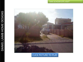 “VAN SCHOOR SITE VISIT”
DANIEL LAMB HOME DESIGNS




                           CLICK PICTURE TO PLAY
 