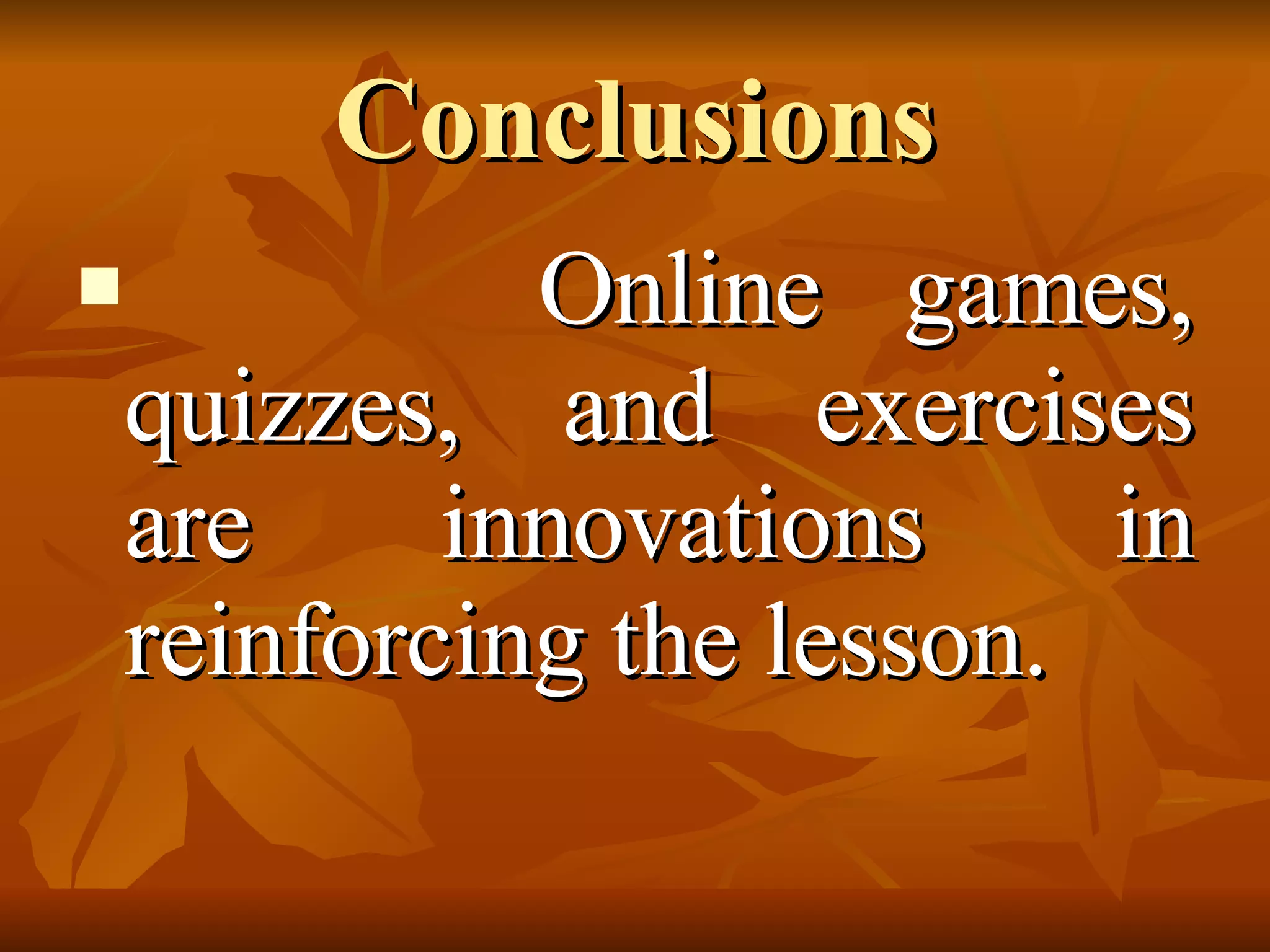 Conclusions Online games, quizzes, and exercises are innovations in reinforcing the lesson. 