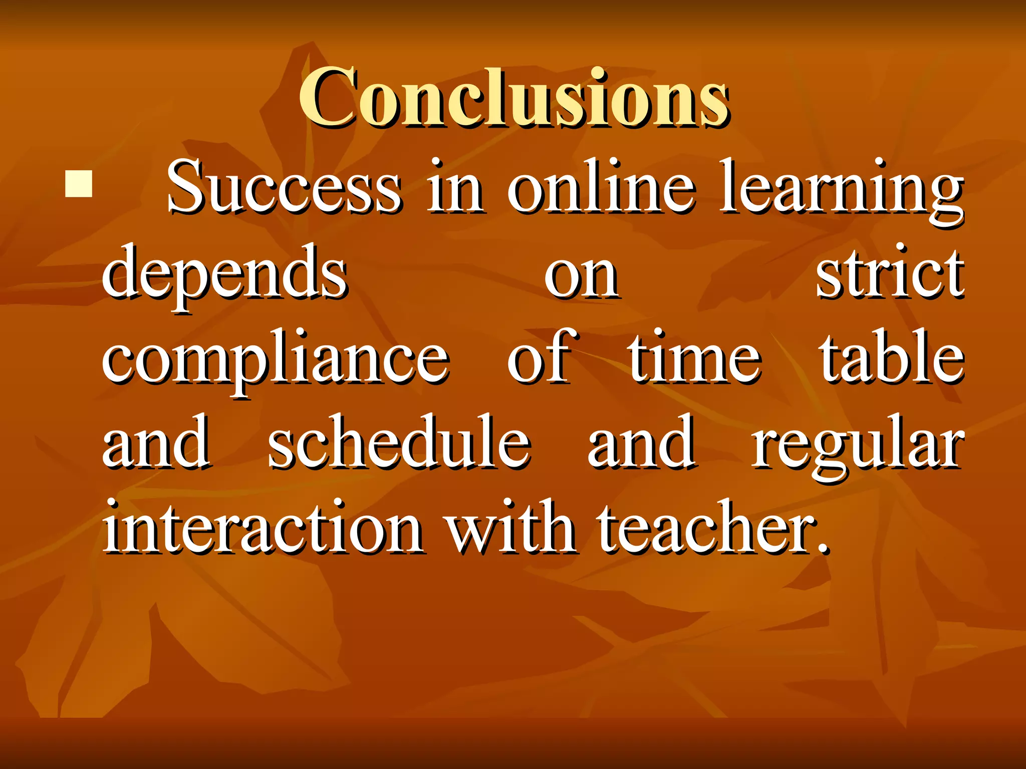 Conclusions    Success in online learning depends on strict compliance of time table and schedule and regular interaction with teacher. 