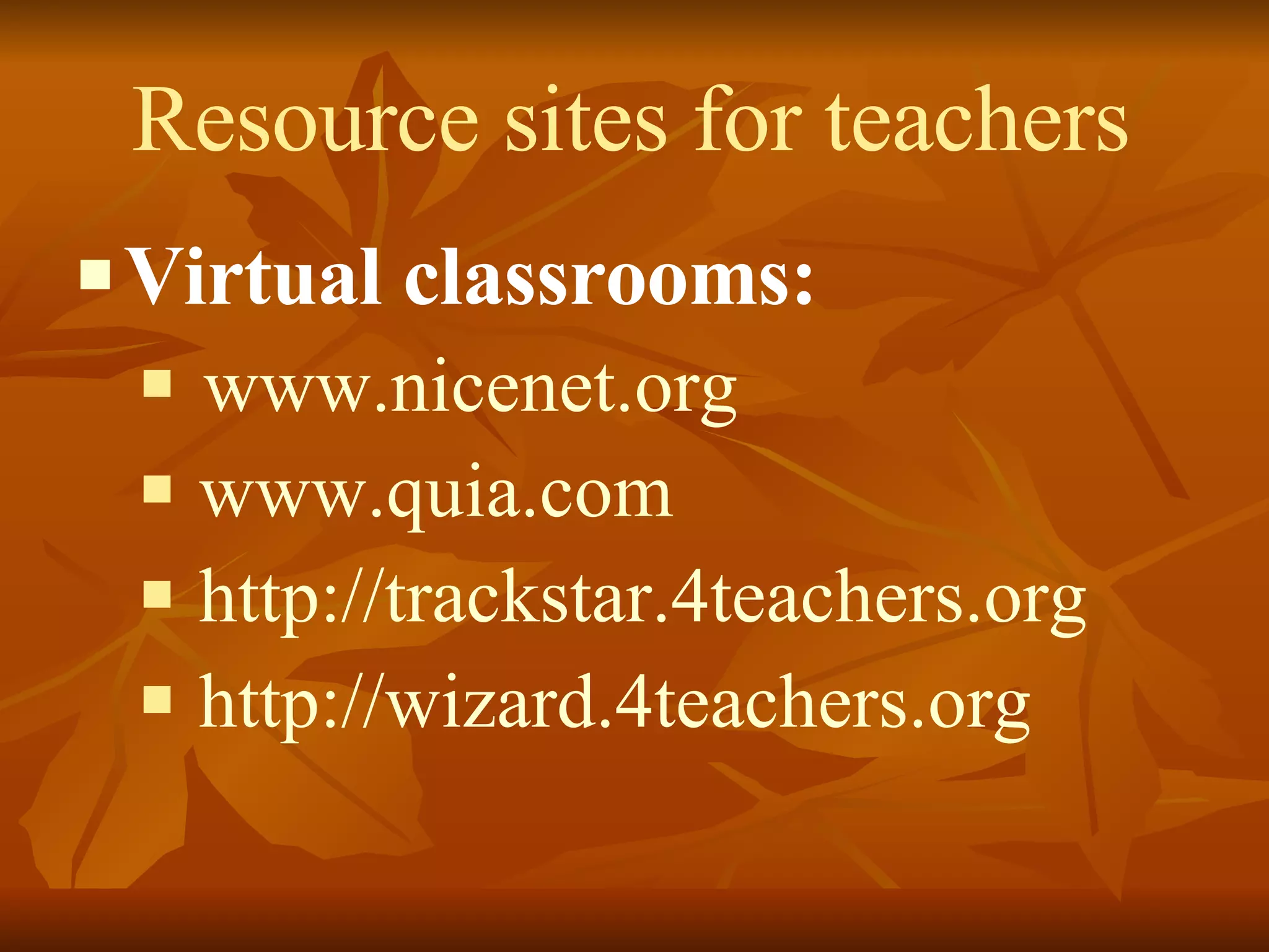 Resource sites for teachers Virtual classrooms: www.nicenet.org www.quia.com http://trackstar.4teachers.org http://wizard.4teachers.org   
