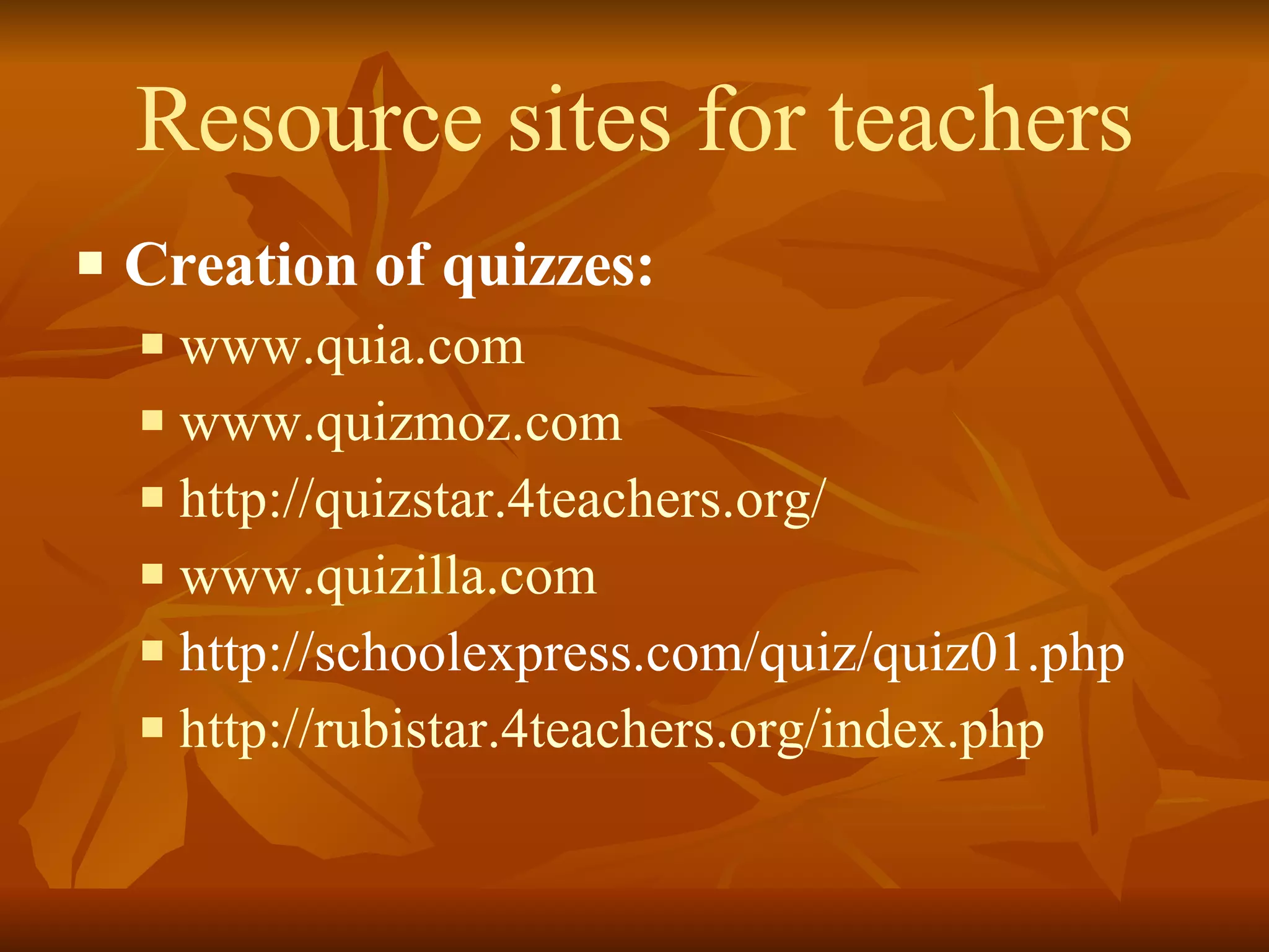 Resource sites for teachers Creation of quizzes: www.quia.com   www.quizmoz.com http://quizstar.4teachers.org/ www.quizilla.com http://schoolexpress.com/quiz/quiz01.php http://rubistar.4teachers.org/index.php 