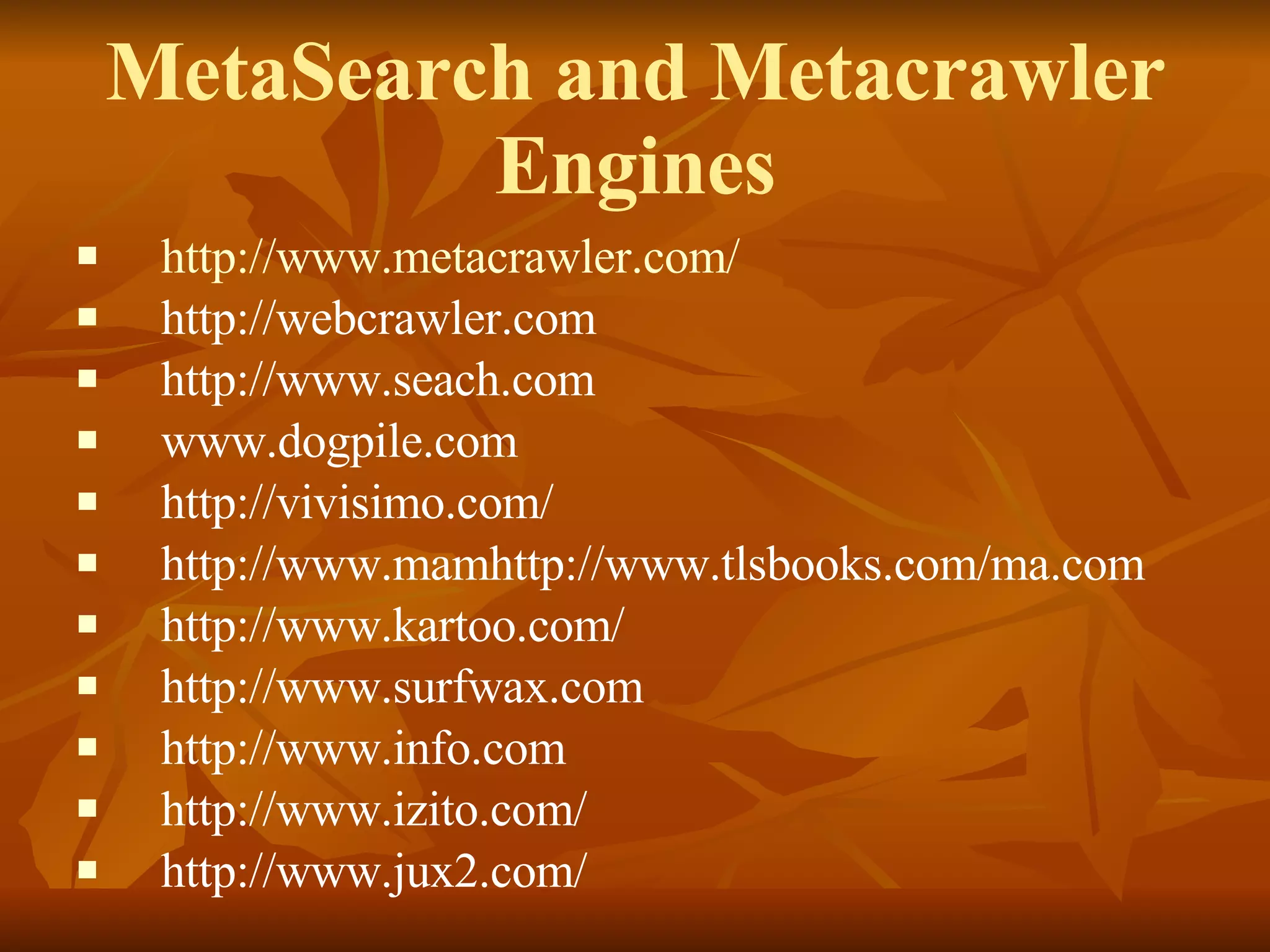 MetaSearch and Metacrawler Engines http://www.metacrawler.com/ http://webcrawler.com http://www.seach.com www.dogpile.com http://vivisimo.com/ http://www.mamhttp://www.tlsbooks.com/ma.com http://www.kartoo.com/ http://www.surfwax.com http://www.info.com http://www.izito.com/ http://www.jux2.com/ 