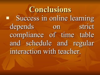 Conclusions    Success in online learning depends on strict compliance of time table and schedule and regular interaction with teacher. 