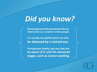 Fight Periodontal Disease  Risk FactorsHealth History:Some factors can contribute to the health of your gums, including: Family history of periodontal disease