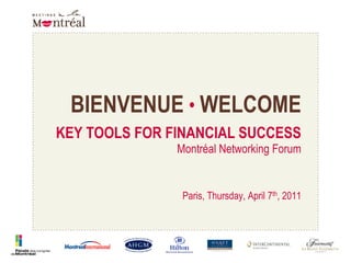 BIENVENUE•WELCOME KEY TOOLS FOR FINANCIAL SUCCESSMontréal Networking Forum Paris, Thursday, April 7th, 2011 