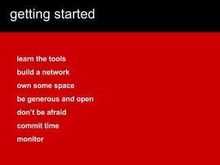 getting started learn the tools build a network own some space be generous and open don’t be afraid commit time monitor 