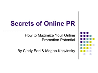 Secrets of Online PR
     How to Maximize Your Online
             Promotion Potential

  By Cindy Earl & Megan Kacvinsky
 