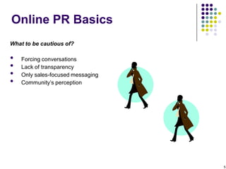 Online PR Basics
What to be cautious of?

•   Forcing conversations
•   Lack of transparency
•   Only sales-focused messag...