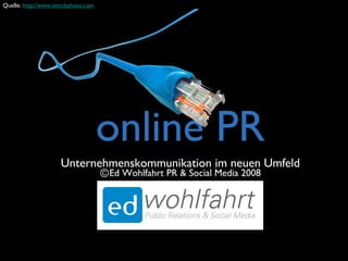 online PR
Unternehmenskommunikation im neuen Umfeld
ⒸEd Wohlfahrt PR & Social Media 2008
Quelle: http://www.istockphoto.com
 