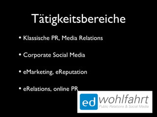 Tätigkeitsbereiche
• Klassische PR, Media Relations
• Corporate Social Media
• eMarketing, eReputation
• eRelations, online PR
 