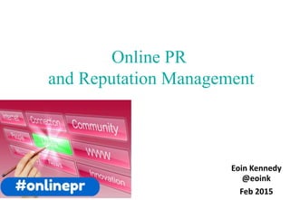 Online PR
and Reputation Management
Eoin Kennedy
@eoink
Feb 2015
 