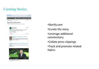 Curating Stories.
•Storify.com
•Curate the story.
•Leverage additional
commentary.
•Collate press clippings.
•Track and pr...