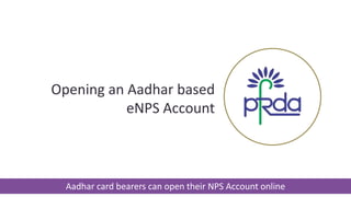 Opening an Aadhar based
eNPS Account
Aadhar card bearers can open their NPS Account online
 