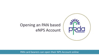 Opening an PAN based
eNPS Account
PAN card bearers can open their NPS Account online
 