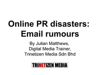 Online PR disasters:  Email rumours By Julian Matthews,  Digital Media Trainer, Trinetizen Media Sdn Bhd 