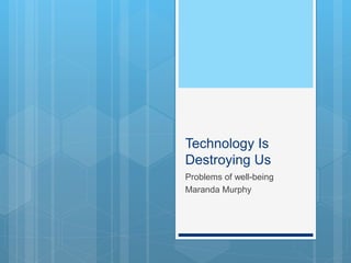 Technology Is
Destroying Us
Problems of well-being
Maranda Murphy
 