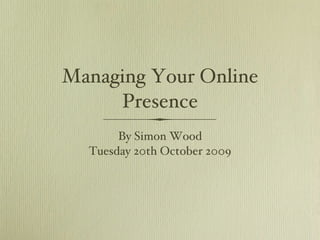 Managing Your Online Presence ,[object Object],[object Object]
