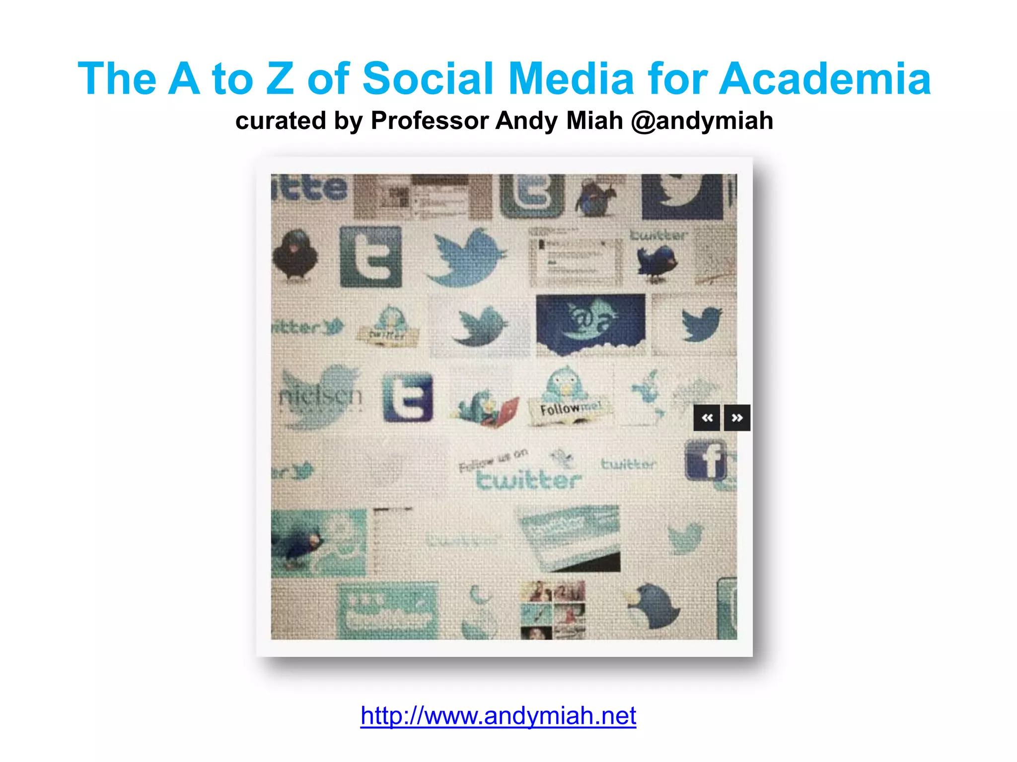 The A to Z of Social Media for Academia
curated by Professor Andy Miah @andymiah
http://www.andymiah.net
 