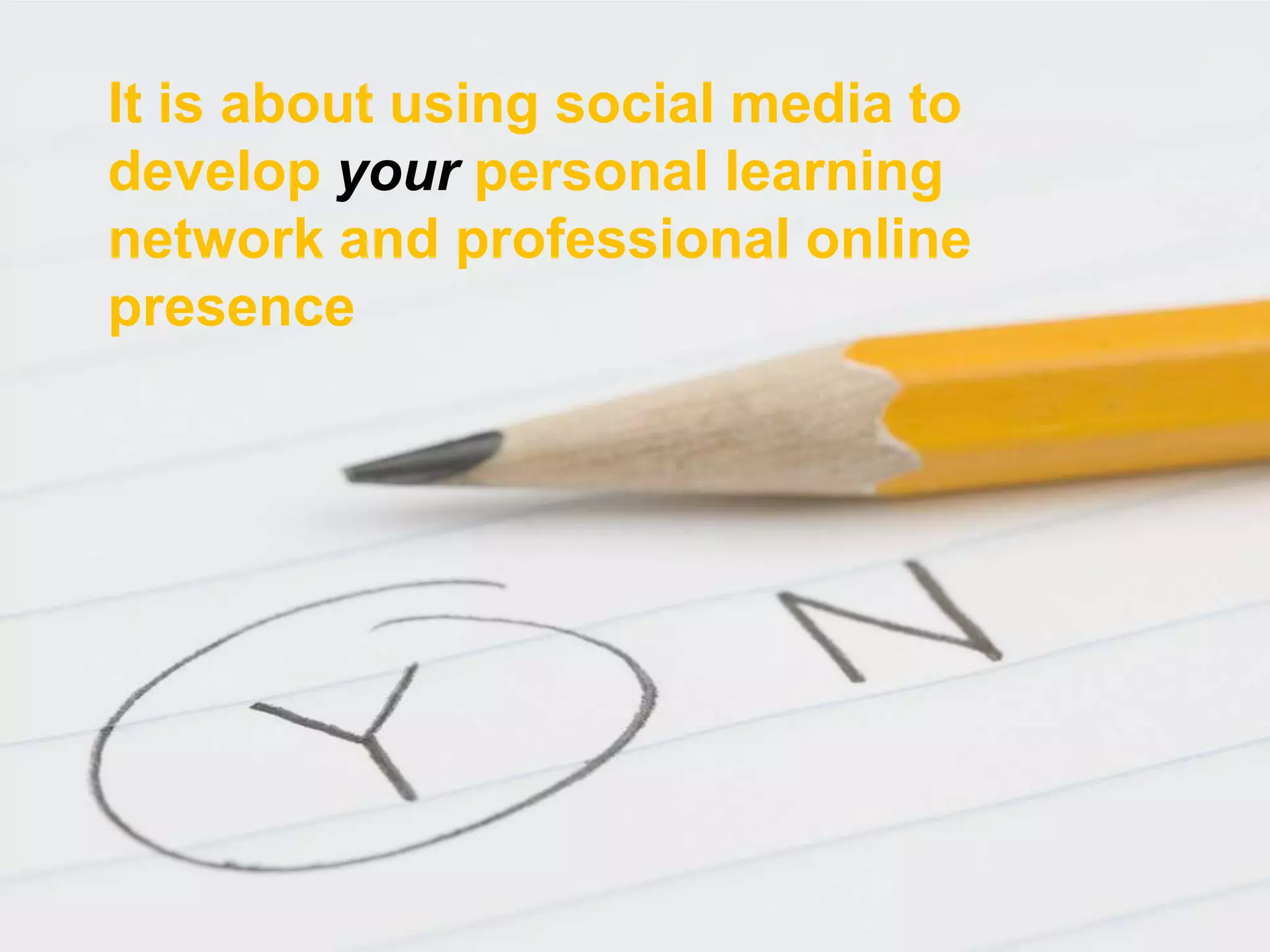 It is about using social media to
develop your personal learning
network and professional online
presence
 