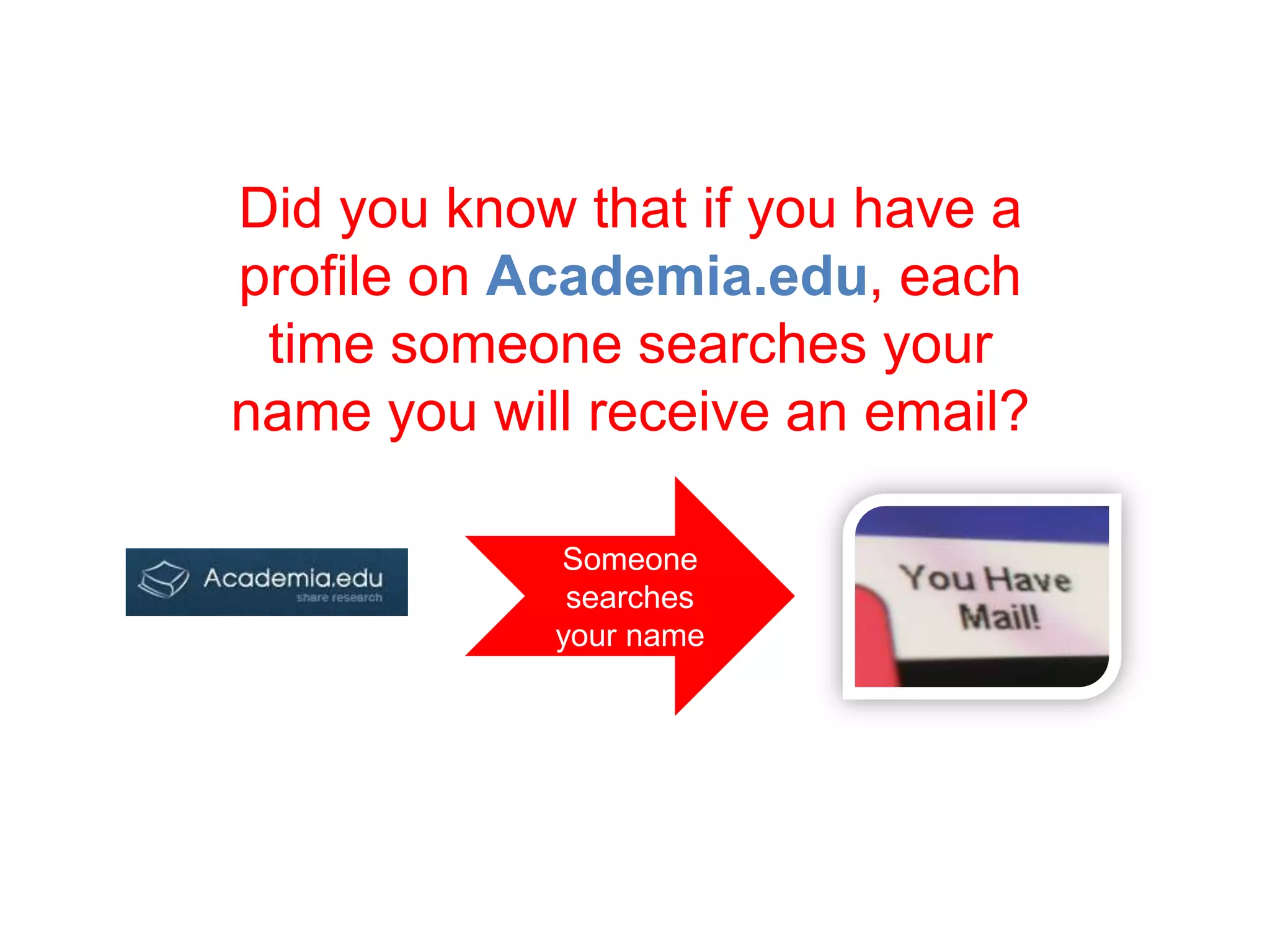 Someone
searches
your name
Did you know that if you have a
profile on Academia.edu, each
time someone searches your
name you will receive an email?
 