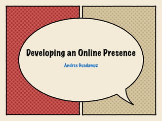 Developing an Online Presence
Andres Guadamuz
 