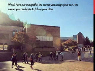 We all have our own paths; the sooner you accept your own, the
sooner you can begin to followyour bliss.
 