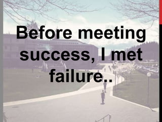 Before meeting
success, I met
failure..
 