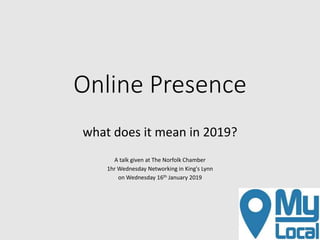 Online Presence
what does it mean in 2019?
A talk given at The Norfolk Chamber
1hr Wednesday Networking in King's Lynn
on Wednesday 16th January 2019
 