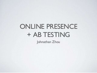 ONLINE PRESENCE
+ AB TESTING
Johnathan Zhou
 