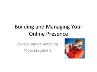 Building and Managing Your Online Presence davesaunders.net/blog @davesaunders 