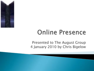 Online Presence Presented to The August Group4 January 2010 by Chris Bigelow 
