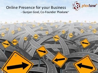 Online Presence for your Business
- Gunjan Goel, Co-Founder Plexlane+
 