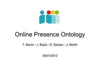 Online Presence Ontology
  T. Baron - J. Bayle - E. Gereec - J. Morfin


                 09/01/2012
 