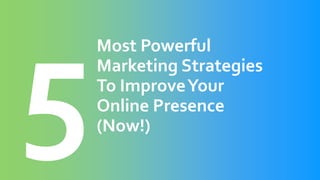 Most Powerful
Marketing Strategies
To ImproveYour
Online Presence
(Now!)
 
