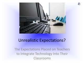 Unrealistic Expectations? The Expectations Placed on Teachers to Integrate Technology Into Their Classrooms 