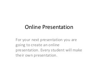 Online Presentation

For your next presentation you are
going to create an online
presentation. Every student will make
their own presentation.
 