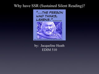 Why have SSR (Sustained Silent Reading)?




           by: Jacqueline Heath
                EDIM 510
 