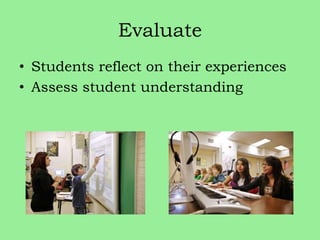 Evaluate
• Students reflect on their experiences
• Assess student understanding