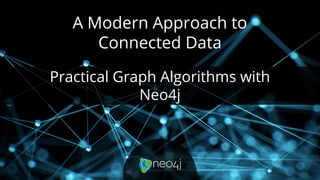 A Modern Approach to
Connected Data
Practical Graph Algorithms with
Neo4j
 
